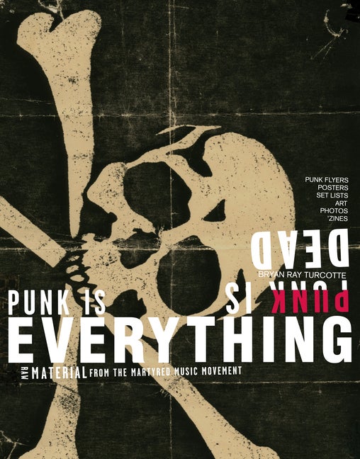 Item #297295 Punk Is Dead, Punk Is Everything. Bryan Ray Turcotte