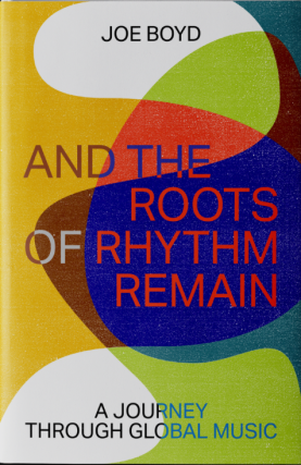 Joe Boyd in conversation with Dust-to-Digital's Lance Ledbetter - And the Roots of Rhythm Remain