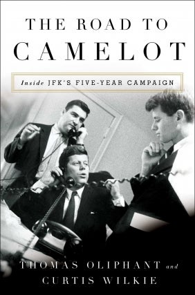 Tom Oliphant &amp; Curtis Wilkie | The Road to Camelot: Inside JFK's Five-Year Campaign