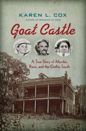 Karen Cox | Goat Castle: A True Story of Murder, Race, and the Gothic South