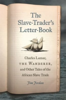Jim Jordan | The Slave-Trader's Letter-Book: Charles Lamar, the Wanderer, and Other Tales of the African Slave Trade