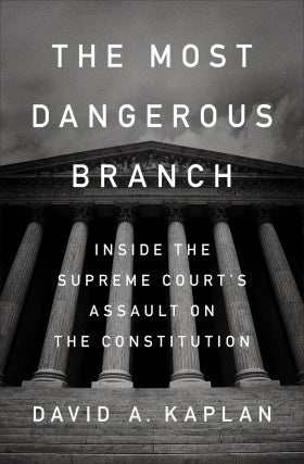 David A. Kaplan | The Most Dangerous Branch: Inside the Supreme Court's Assault on the Constitution