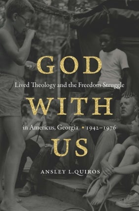 Ansley L. Quiros | God With Us: Lived Theology and the Freedom Struggle in Americus, Georgia, 1942-1976