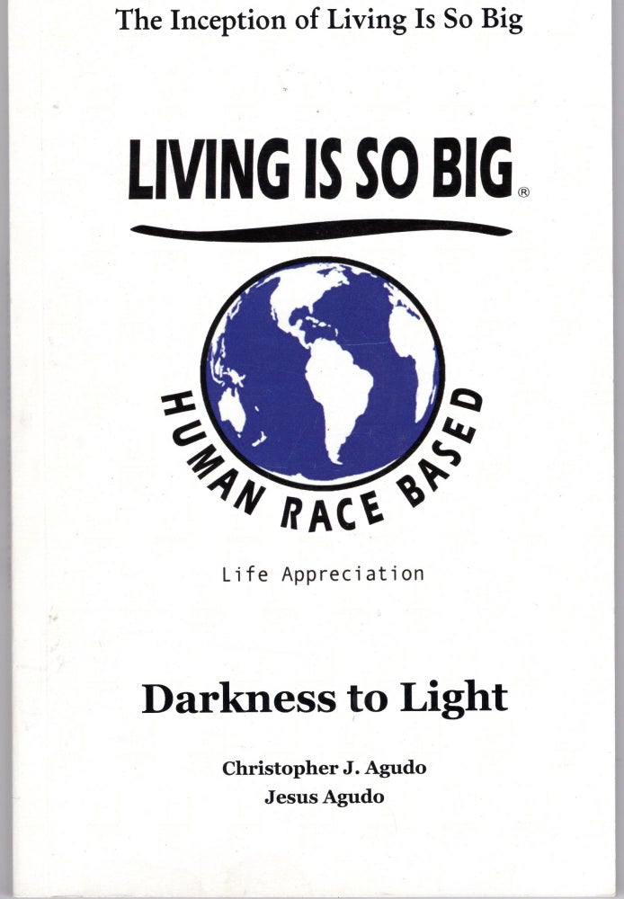 Item #222483 Living is So Big: Darkness to Light (Human Race Based Life Appreciation). Jesus Agudo Christopher J. Agudo.