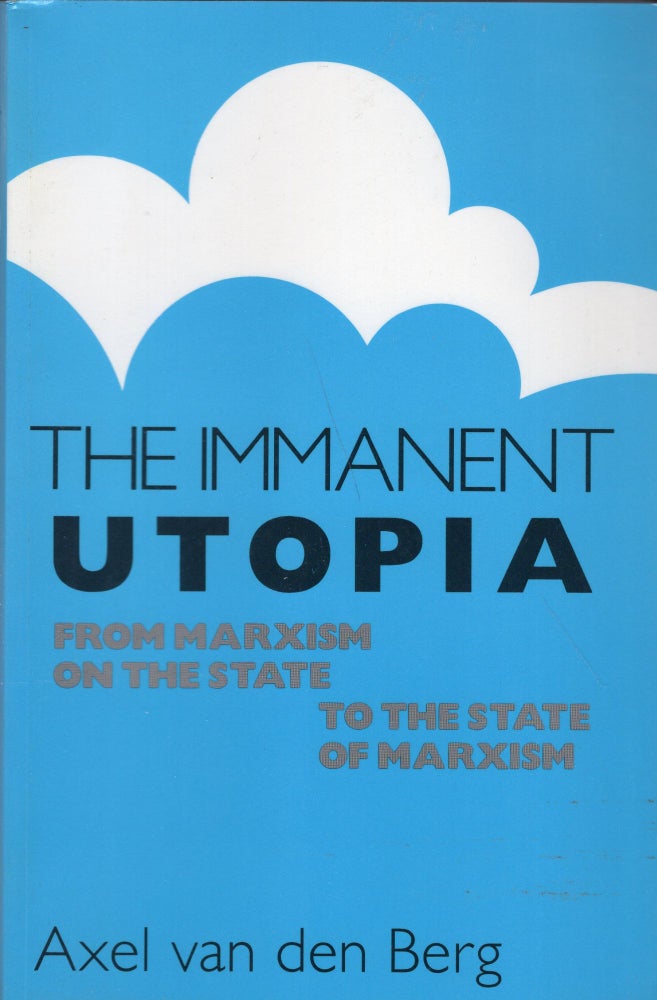 Item #232752 The Immanent Utopia: From Marxism on the State to the State of Marxism. Axel Van den Berg.