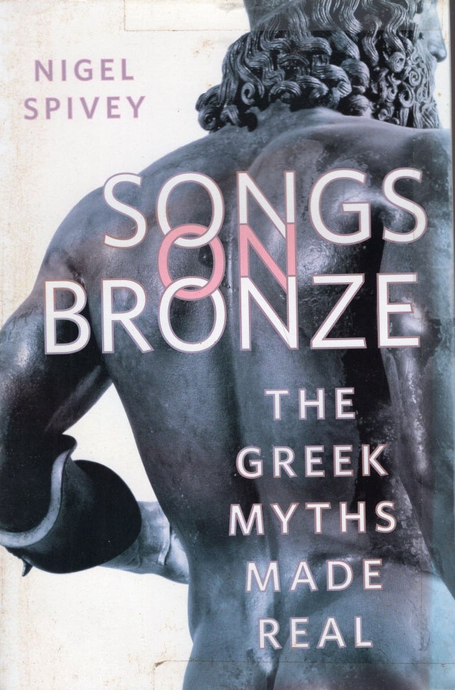 Item #233197 Songs on Bronze (THE GREEK MYTHS MADE REAL). Nigel Spivey.