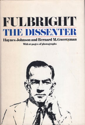 Item #234235 Fulbright: The Dissenter. HAYNES JOHNSON, Bernard M. Gwertzman