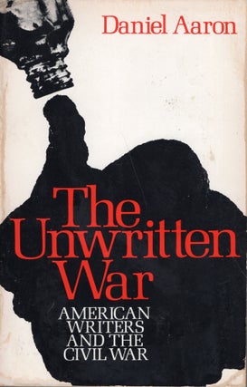 Item #238603 The Unwritten War: American Writers and the Civil War. Daniel Aaron