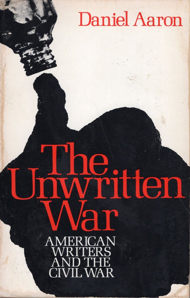 Item #238603 The Unwritten War: American Writers and the Civil War. Daniel Aaron.