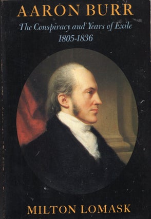 Item #238883 Aaron Burr: the Conspiracy and Years of Exile 1805-1836. Aaron Burr, Milton Lomask