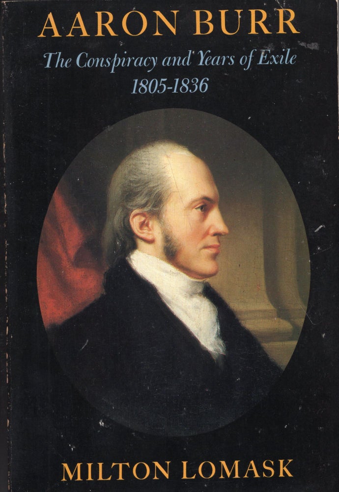 Item #238883 Aaron Burr: the Conspiracy and Years of Exile 1805-1836. Aaron Burr, Milton Lomask.