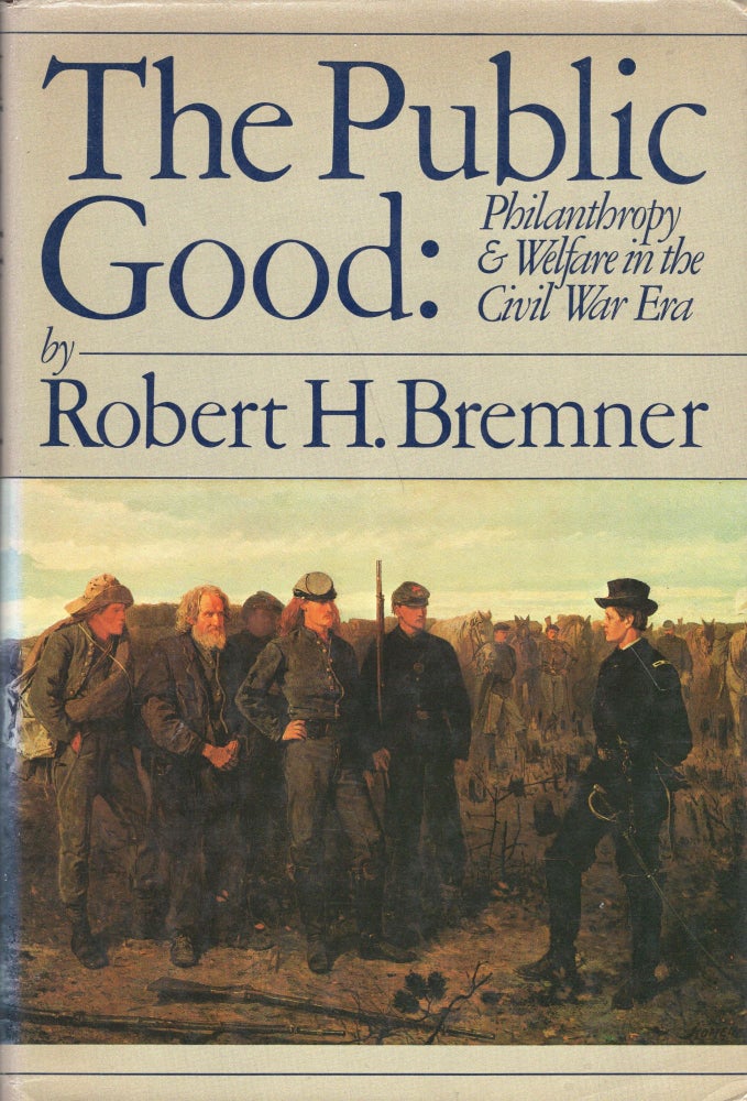 Item #239762 The public good: Philanthropy and welfare in the Civil War era (The Impact of the Civil War). Robert Hamlett Bremner.