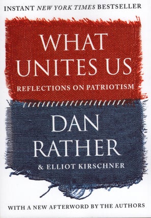 Item #240568 What Unites Us: Reflections on Patriotism. Dan Rather, Elliot, Kirschner