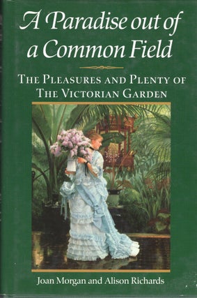 Item #244844 A Paradise Out of a Common Field: The Pleasures and Plenty of the Victorian Garden....