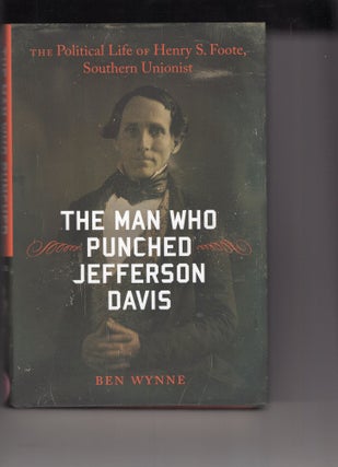 Item #249677 The Man Who Punched Jefferson Davis: The Political Life of Henry S. Foote, Southern...
