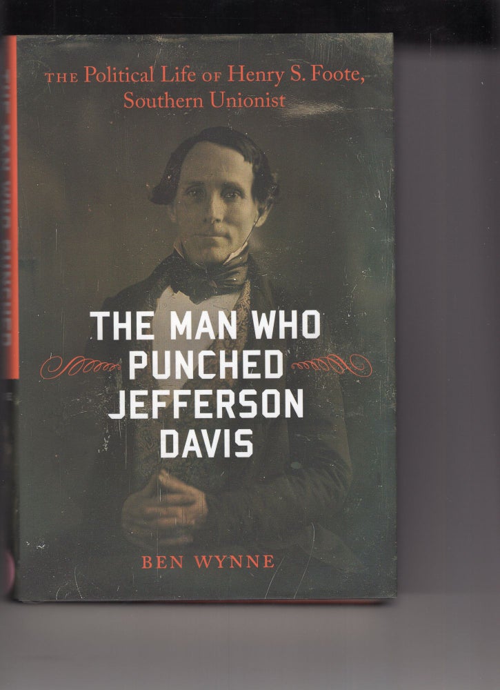 Item #249677 The Man Who Punched Jefferson Davis: The Political Life of Henry S. Foote, Southern Unionist (Southern Biography Series). Ben Wynne.