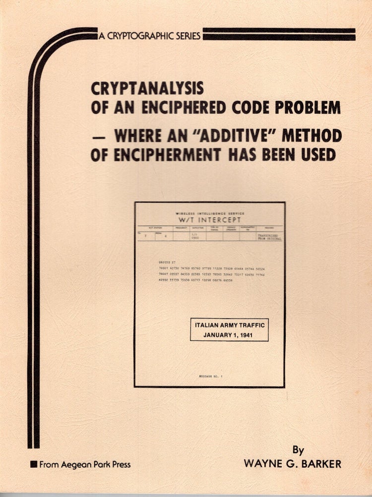 Item #254488 Cryptanalysis of an Enciphered Code Problem: Where an Additive Method of Enchipherement Has Been Used (Cryptographic Series). Wayne G. Barker.