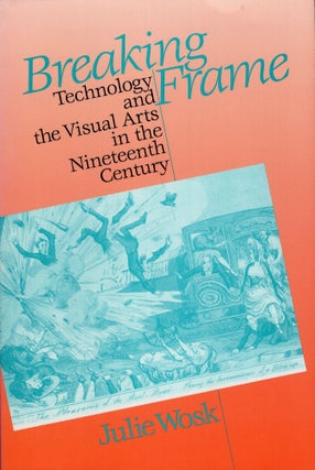 Item #256530 Breaking Frame: Technology and the Visual Arts in the Nineteenth Century. Julie Wosk