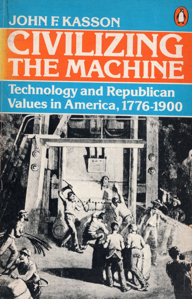 Item #257631 Civilizing the Machine: Technology and Republican Values in America, 1776-1900. John F. Kasson.