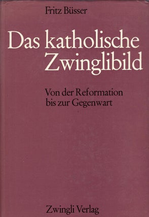 Item #265529 Das katholische Zwinglibild. Von der Reformation bis zur Gegenwart. Fritz Büsser