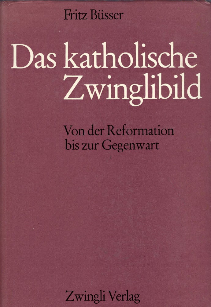 Item #265529 Das katholische Zwinglibild. Von der Reformation bis zur Gegenwart. Fritz Büsser.