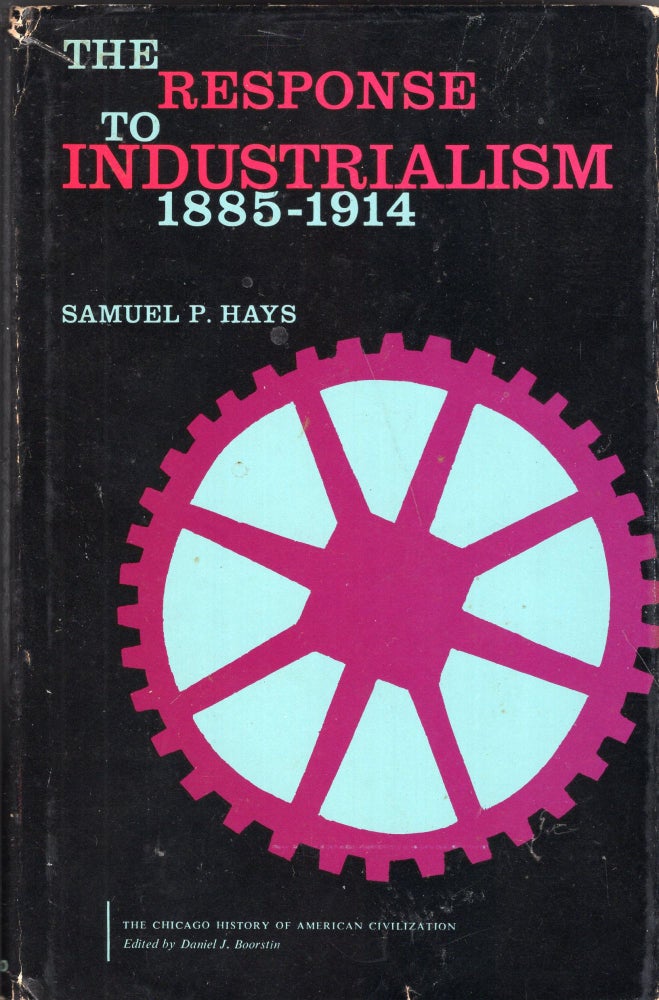 Item #268240 The Response to Industrialism: 1885-1914 -- The Chicago History of American Civilization. Samuel P. Hays, Daniel Boorstin.