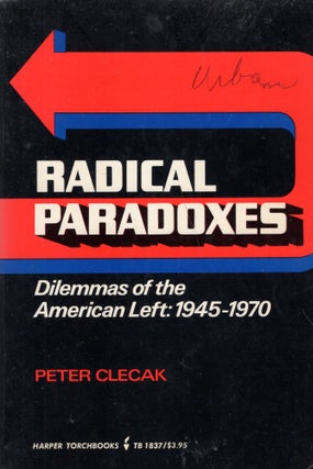 Item #268465 Radical Paradoxes: Dilemmas of the American Left: 1945-1970. Peter Clecak