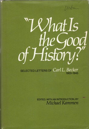 Item #268733 'What is the good of history?' Selected letters of Carl L. Becker, 1900 -1945, Carl...