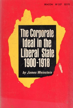 Item #269015 The Corporate Ideal in the Liberal State, 1900-1918. James Weinstein