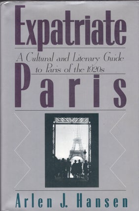 Item #269530 Expatriate Paris: A Cultural and Literary Guide to Paris of the 1920s. Arlen J. Hansen