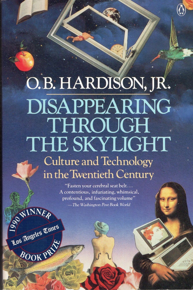 Item #271648 Disappearing Through the Skylight: Culture & Technology in the Twentieth Century. Jr. O. B. Hardison.