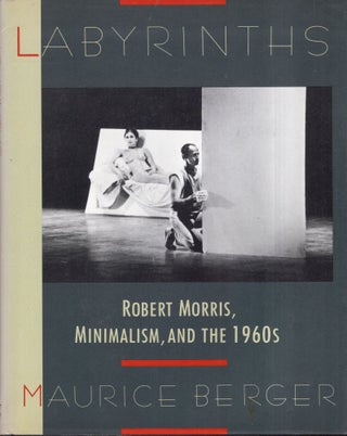 Item #273734 Labyrinths: Robert Morris, Minimalism & the 1960's. Maurice Berger