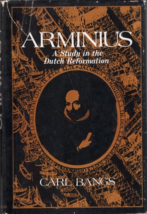 Item #274037 Arminius: A Study in the Dutch Reformation. Carl Bangs