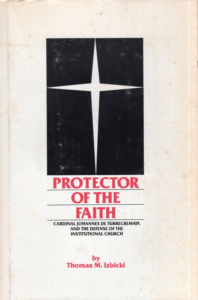 Item #274039 Protector of the faith: Cardinal Johannes de Turrecremata and the defense of the institutional church. Thomas M. Izbicki.