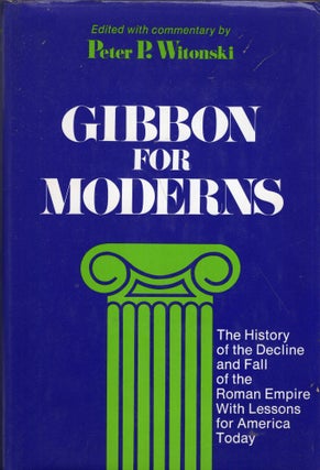 Item #277160 Gibbon for Moderns: The History of the Decline and Fall of the Roman Empire, With...