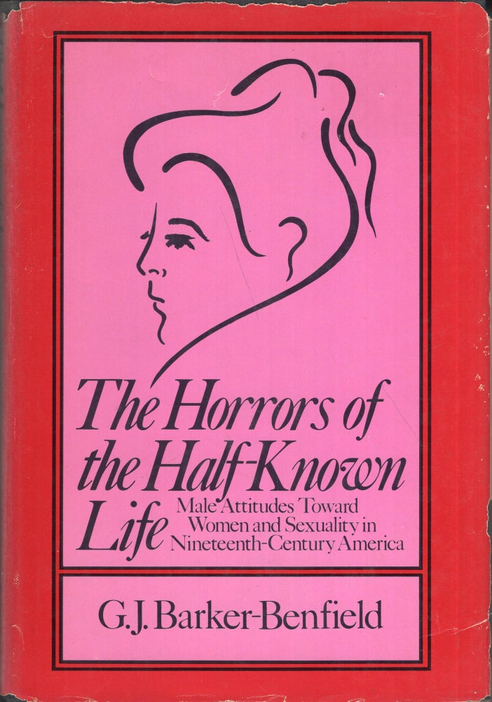Item #277668 The horrors of the half-known life: Male attitudes toward women and sexuality in nineteenth-century America. G. J. Barker-Benfield.