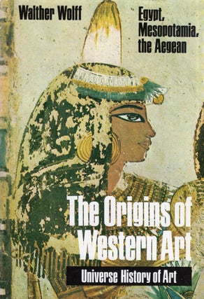 Item #283714 The Origins of Western Art: Egypt, Mesopotamia, the Aegean. Walther Wolff