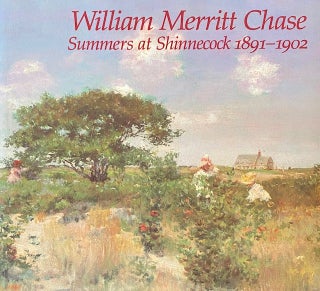 Item #283825 William Merritt Chase: Summers at Shinnecock 1891-1902. D. Scott Atkinson
