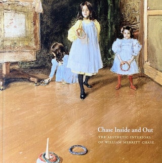 Item #284570 Chase Inside and Out: the Aesthetic Interiors of William Merritt Chase. Bruce Weber,...