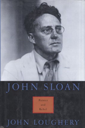 Item #285101 John Sloan: Painter and Rebel. John Loughery