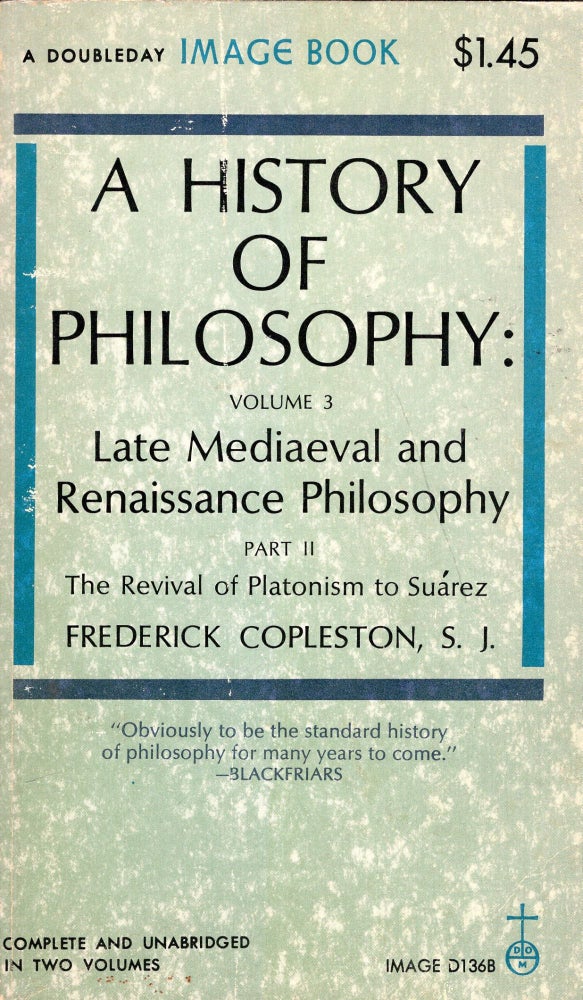 Item #290109 A History Of Philosophy, Volume 3: Late Mediaeval And Renaissance Philosophy; Part II: The Revival Of Platonism to Suarez (A Doubleday Image Book). S. J. Copleston Frederick.