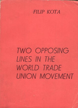 Item #290595 Two Opposing Lines in The World Trade Union Movement. Filip Kota
