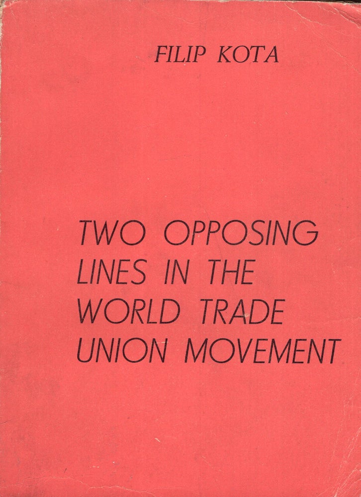 Item #290595 Two Opposing Lines in The World Trade Union Movement. Filip Kota.