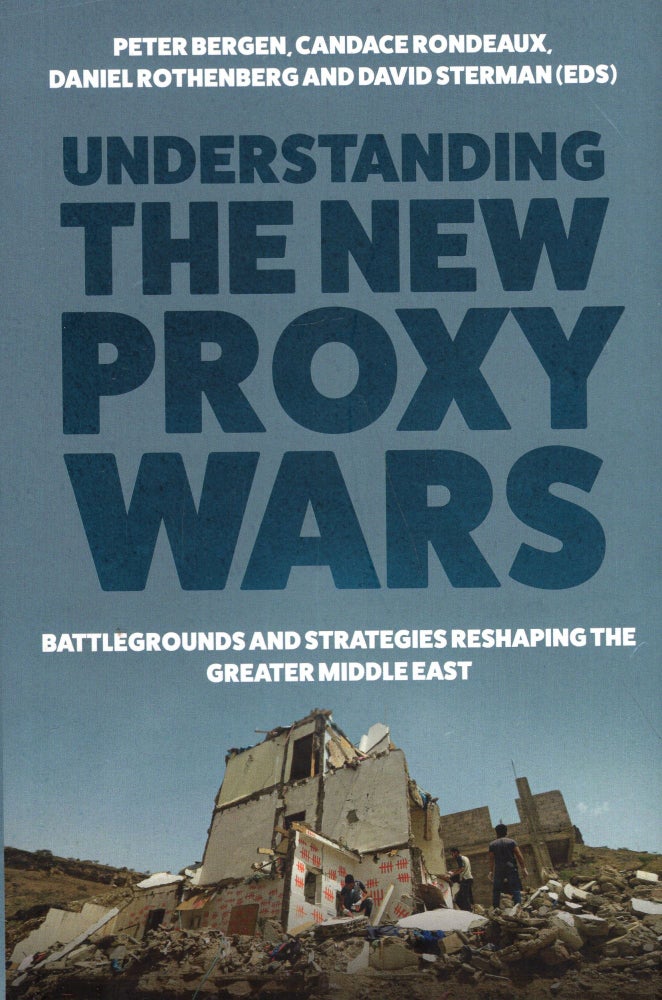 Item #291125 Understanding the New Proxy Wars. Peter Bergen, David, Sterman, Daniel, Rothenberger, Candace, Rondeaux.