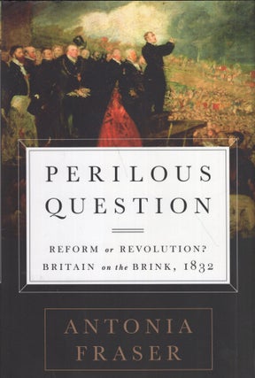 Item #299083 Perilous Question: Reform or Revolution? Britain on the Brink, 1832. Antonia Fraser