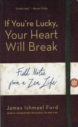 Item #299095 If You're Lucky, Your Heart Will Break: Field Notes from a Zen Life. James Ishmael Ford