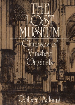 Item #299432 The Lost Museum -- Glimpses of Vanished Originals. Robert Adams