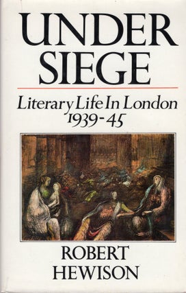 Item #302950 Under Siege: Literary Life in London, 1939-1945. Robert Hewison