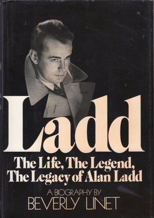 Item #304659 Ladd: The Life, The Legend, The Legacy of Alan Ladd: A Biography. Beverly Linet