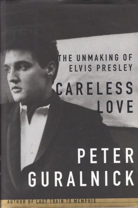 Item #304984 Careless Love : The Unmaking of Elvis Presley. PETER GURALNICK